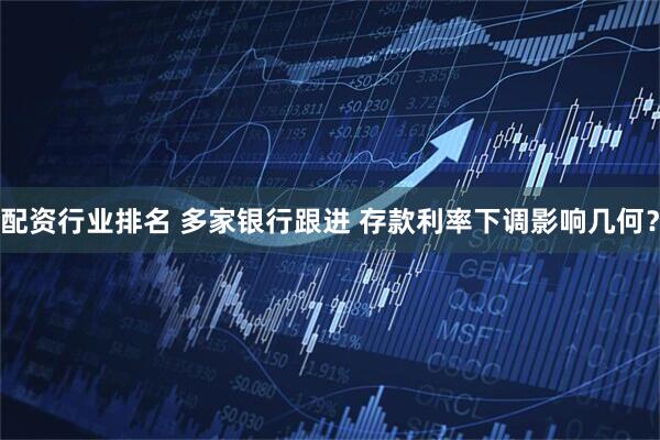 配资行业排名 多家银行跟进 存款利率下调影响几何？