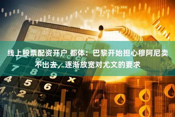 线上股票配资开户 都体：巴黎开始担心穆阿尼卖不出去，逐渐放宽对尤文的要求